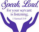 Speak Lord for your servant is listening. 1 Samuel 3:9