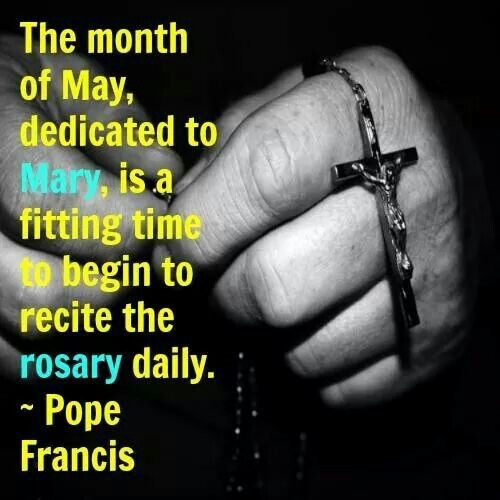 The Month of May, dedicated to Mary, is a fitting time to begin to recite the rosary daily. Pope Francis.